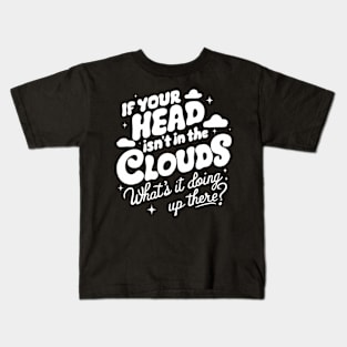 If Your Head Is Not In The Clouds, What's It Doing Up There? Kids T-Shirt